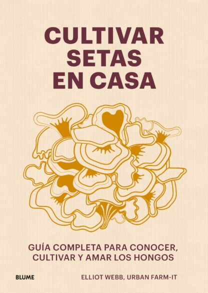 Cultivar setas en casa Guía completa para conocer, cultivar y amar los hongos