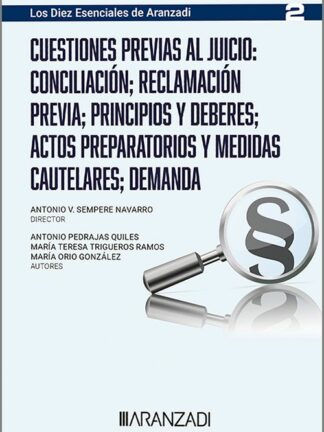 Cuestiones previas al juicio: Conciliación; reclamación previa: principios y deberes: actos preparatorios y medidas cautelares: demanda. (Los Diez esenciales, serie proceso laboral. Num. 2 de la colección. Director Antonio Sempere. ASNALA)