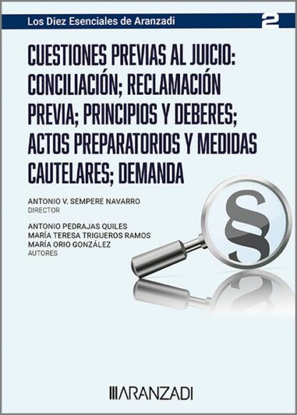 Cuestiones previas al juicio: Conciliación; reclamación previa: principios y deberes: actos preparatorios y medidas cautelares: demanda. (Los Diez esenciales, serie proceso laboral. Num. 2 de la colección. Director Antonio Sempere. ASNALA)