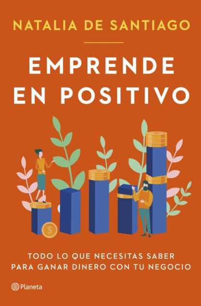 Emprende en positivo. Todo lo que necesitas saber para ganar dinero con tu negocio