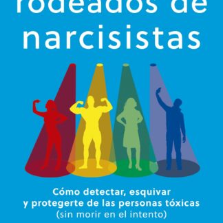 Rodeados de narcisistas Cómo detectar, esquivar y protegerte de las personas tóxicas (sin morir en e l intento)
