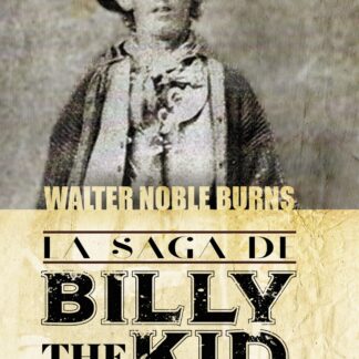 La saga de Billy the Kid Un clásico americano. La historia más auténtica jamás contada sobre el muchacho que se convirtió en el criminal más célebre del antiguo oeste