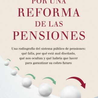 Por una reforma de las pensiones Una radiografía del sistema público de pensiones: qué falla, por qué está mal diseñado, qué nos ocultan y qué habría que hacer para garantizar su cobro futuro