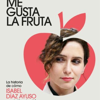 Me gusta la fruta La historia de cómo Isabel Díaz Ayuso se erigió en bastión del antisanchismo y cambió a la derecha española para siempre