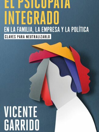 El psicópata integrado en la familia, la empresa y la política Claves para neutralizarlo