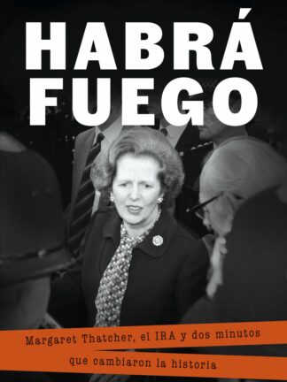 Habrá fuego Margaret Thatcher, el IRA y dos minutos que cambiaron la historia