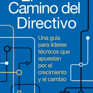 El camino del directivo. Una guía para líderes técnicos que apuestan por el crecimiento y el cambio