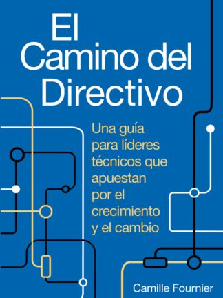 El camino del directivo. Una guía para líderes técnicos que apuestan por el crecimiento y el cambio