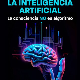 Desvelando la inteligencia artificial. La consciencia NO es algoritmo