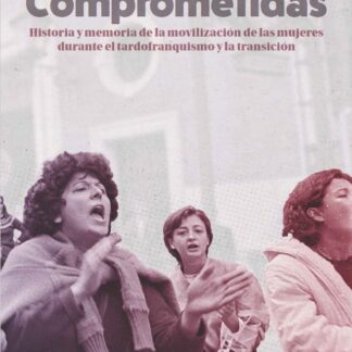 Comprometidas. Historia y memoria de la movilización de las mujeres durante el tardofranquismo y la transición