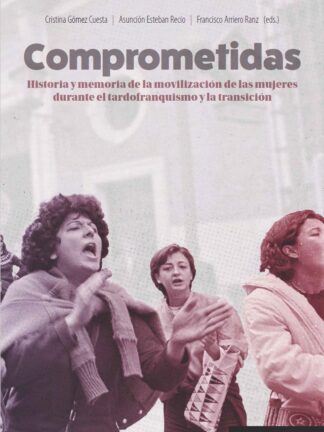 Comprometidas. Historia y memoria de la movilización de las mujeres durante el tardofranquismo y la transición