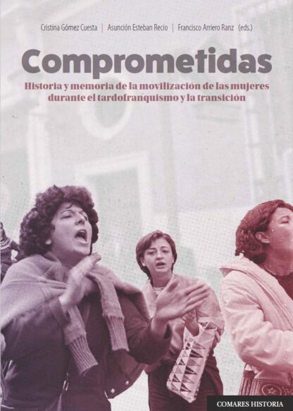Comprometidas. Historia y memoria de la movilización de las mujeres durante el tardofranquismo y la transición