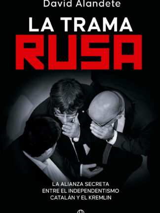 La trama rusa . La alianza secreta entre el independentismo catalán y el Kremlin