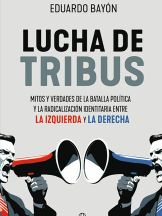Lucha de tribus. Mitos y verdades de la batalla política y la radicalización identitaria entre la izquierda y la derecha