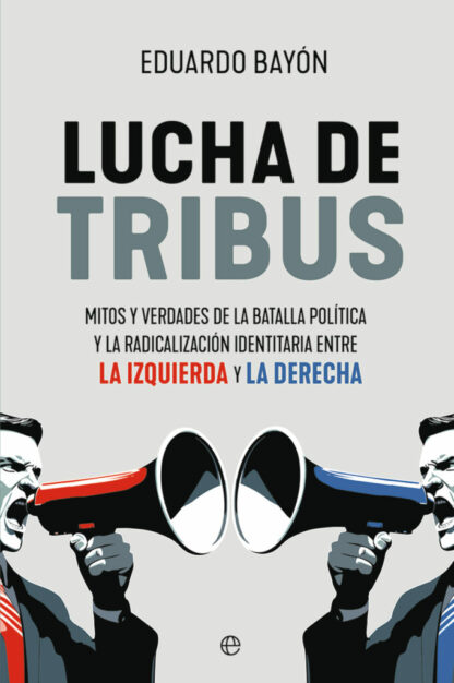 Lucha de tribus. Mitos y verdades de la batalla política y la radicalización identitaria entre la izquierda y la derecha