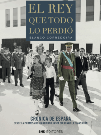 El Rey que todo lo perdió. Crónica de España desde la promesa de un reinado hasta culminar la Transición