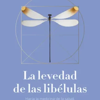 La levedad de las libélulas. Hacia la medicina de la salud. Un nuevo enfoque para lograr el equilibrio físico y mental
