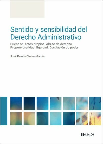 Sentido y sensibilidad del derecho administrativo. Buena fe. Actos propios. Abuso de derecho. Proporcionalidad. Equidad. Desviación de poder