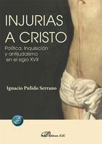Injurias a Cristo Política, Inquisición y antijudaísmo en el siglo XVII