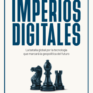 Imperios digitales. La batalla global por la tecnología que marcará la geopolítica del futuro