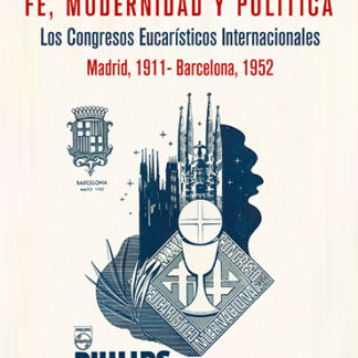 Fe, modernidad y política. Los congresos eucarísticos internacionales (Madrid, 1911-Barcelona, 1952)