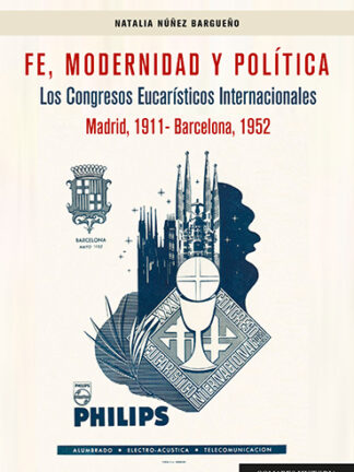 Fe, modernidad y política. Los congresos eucarísticos internacionales (Madrid, 1911-Barcelona, 1952)