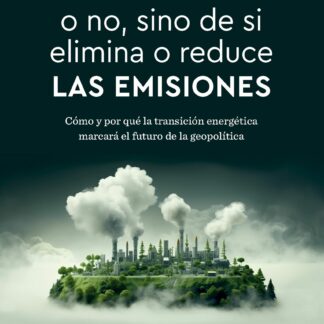 No se trata de si es verde o no, sino de si elimina o reduce las emisiones. Cómo y por qué la transición energética marcará el futuro de la geopolítica