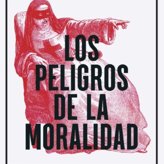 Los peligros de la moralidad. Por qué la moral es una amenaza para las sociedades del siglo XXI