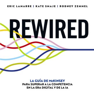 REWIRED. La guía de McKinsey para superar a la competencia en la era digital y de la IA