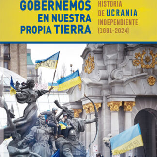 Gobernemos en nuestra propia tierra. Historia de Ucrania independiente (1991-2024)