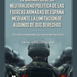Garantía de la neutralidad política de las Fuerzas Armadas de España mediante la limitación de algunos derechos. Estudio comparado con otras democracias