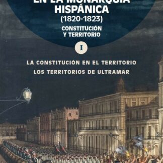 Trienio liberal en la monarquía hispánica (1820-1823). Vol.I. Constitución y territorio. La constitución en el territorio. Los territorios de ultramar