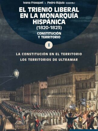 Trienio liberal en la monarquía hispánica (1820-1823). Vol.I. Constitución y territorio. La constitución en el territorio. Los territorios de ultramar