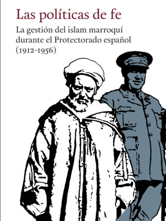 Las políticas de fe. La gestión del islam marroquí durante el Protectorado español (1912-1956)