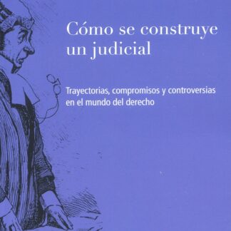 Cómo se construye un judicial. Trayectorias, compromisos y controversias en el mundo del derecho