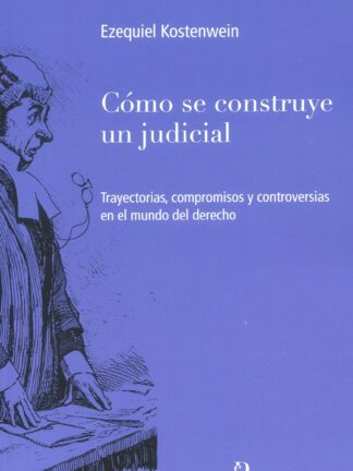 Cómo se construye un judicial. Trayectorias, compromisos y controversias en el mundo del derecho