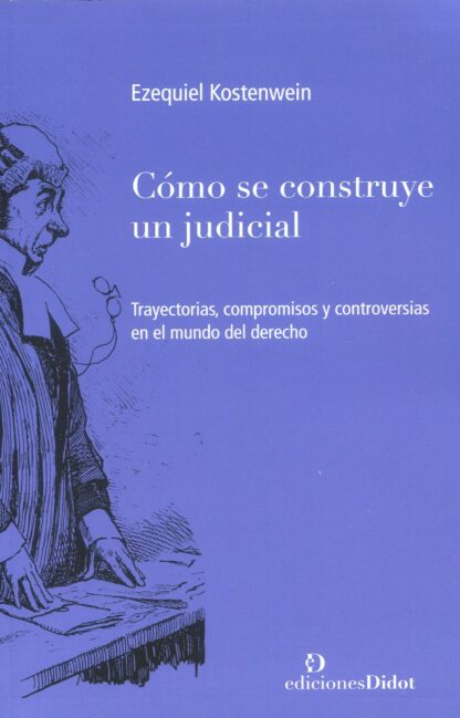 Cómo se construye un judicial. Trayectorias, compromisos y controversias en el mundo del derecho