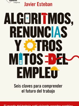 Algoritmos, renuncias y otros mitos del empleo. Seis claves para comprender el futuro del trabajo