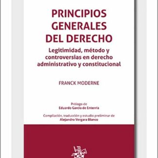 Principios generales del derecho. Legitimidad, método y controversias en derecho administrativo y constitucional