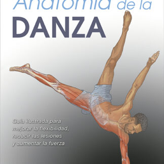 Anatomía de la danza. Nueva edición ampliada y actualizada Guía ilustrada para mejorar la flexibilidad, reducir las lesiones y aumentar la fuerza