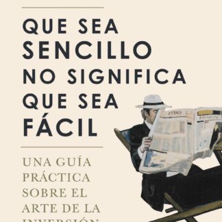 Que sea sencillo no significa que sea fácil. Una guía práctica sobre el arte de la inversión