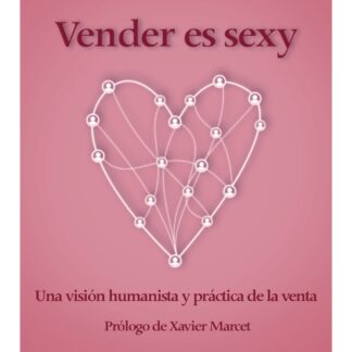 Vender es sexy. Una visión humanista y práctica de la venta