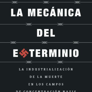 La mecánica del exterminio. La industrialización de la muerte en los campos de concentración nazis