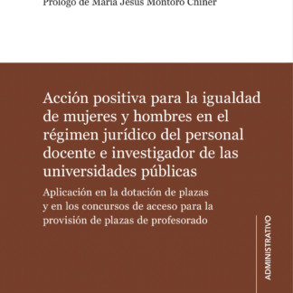 Acción positiva para la igualdad de mujeres y hombres en el régimen jurídico del personal docente e investigador de las universidades públicas. Aplicación en la dotación de plazas y en los concursos de acceso para la provisión de plazas de profesorado