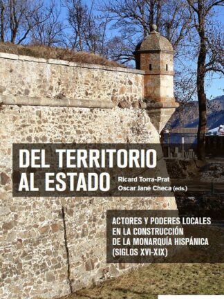 Del territorio al estado. Actores y poderes locales en la construcción de la Monarquía Hispánica (Siglos XVI-XIX)
