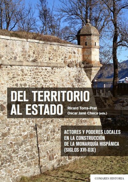 Del territorio al estado. Actores y poderes locales en la construcción de la Monarquía Hispánica (Siglos XVI-XIX)