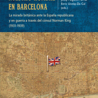 Nuestro hombre en Barcelona. La mirada británica ante la España republicana y en guerra a través del cónsul Norman King (1931-1939)