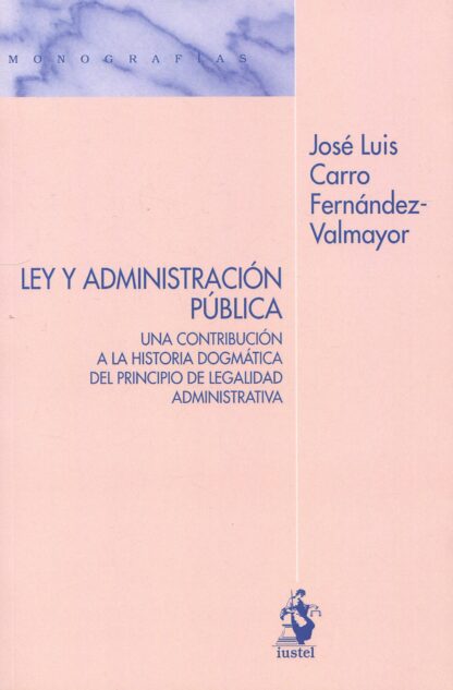 Ley y administración pública. Una contribución a la historia dogmática del principio de legalidad administrativa