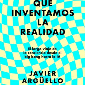 El día que inventamos la realidad. El largo viaje de la conciencia desde el big bang hasta la IA