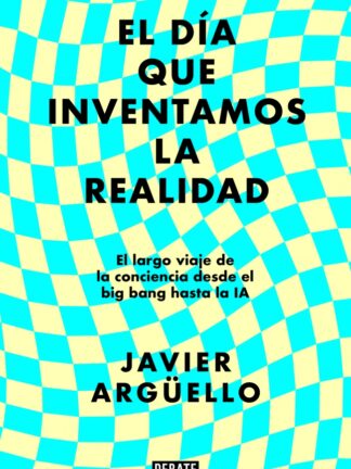 El día que inventamos la realidad. El largo viaje de la conciencia desde el big bang hasta la IA
